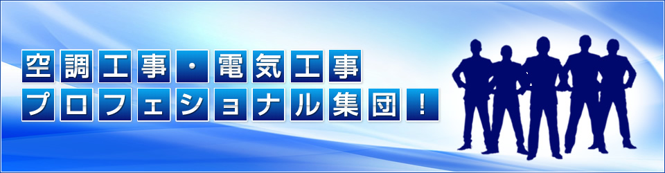 空調工事・電気工事プロフェッショナル集団！